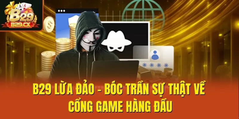 B29 Lừa Đảo - Bóc Trần Sự Thật Về Cổng Game Hàng Đầu