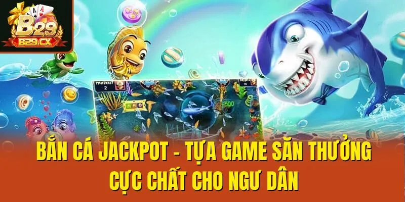 Bắn Cá Jackpot - Tựa Game Săn Thưởng Cực Chất Cho Ngư Dân