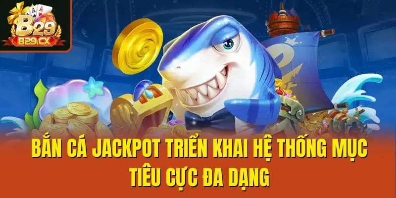 Bắn cá Jackpot triển khai hệ thống mục tiêu cực đa dạng
