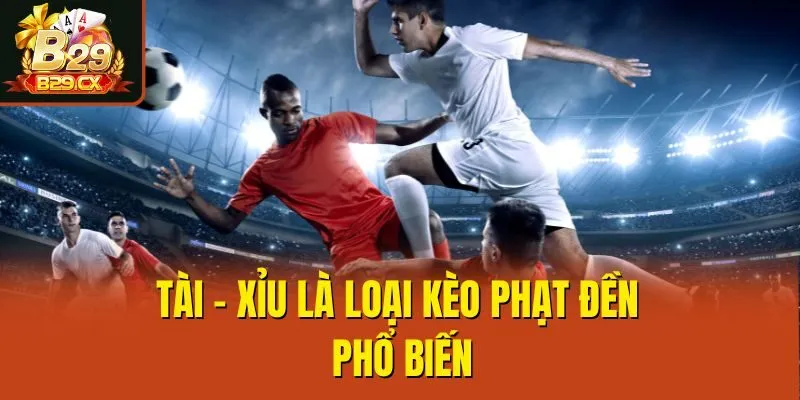 Tài - Xỉu là loại kèo phạt đền phổ biến