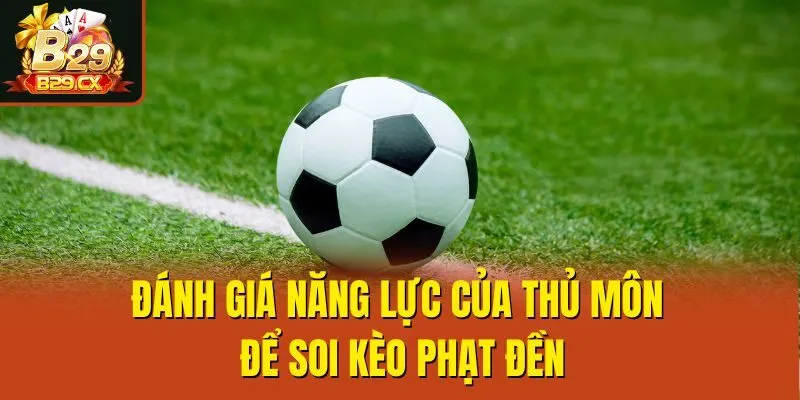 Đánh giá năng lực của thủ môn để soi kèo phạt đền