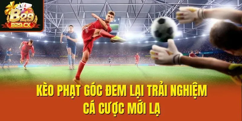 Kèo phạt góc đem lại trải nghiệm cá cược mới lạ