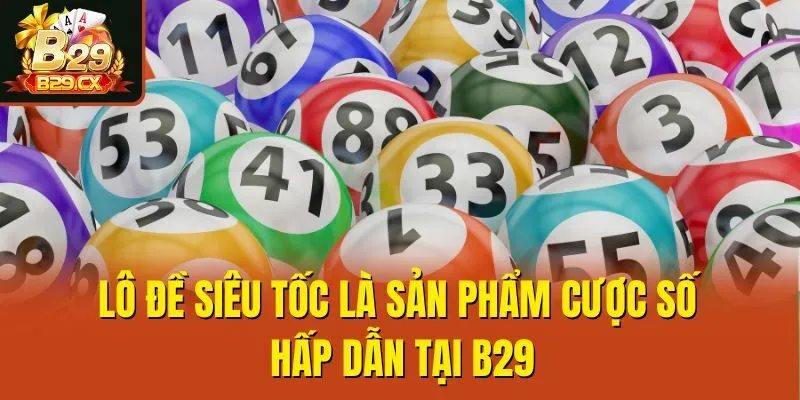 Lô đề siêu tốc là sản phẩm cược số hấp dẫn tại B29