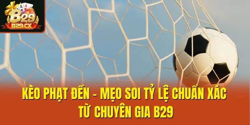 Kèo Phạt Đền  - Mẹo Soi Tỷ Lệ Chuẩn Xác Từ Chuyên Gia B29