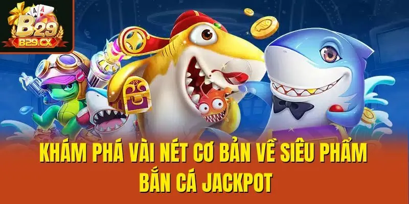 Khám phá vài nét cơ bản về siêu phẩm Bắn cá Jackpot