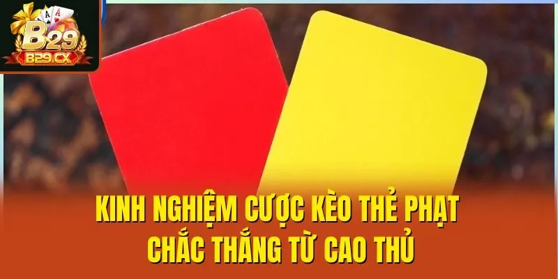 Kinh nghiệm cược kèo thẻ phạt chắc thắng từ cao thủ