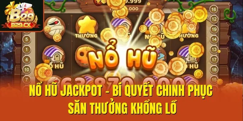 Nổ Hũ Jackpot - Bí Quyết Chinh Phục Săn Thưởng Khổng Lồ