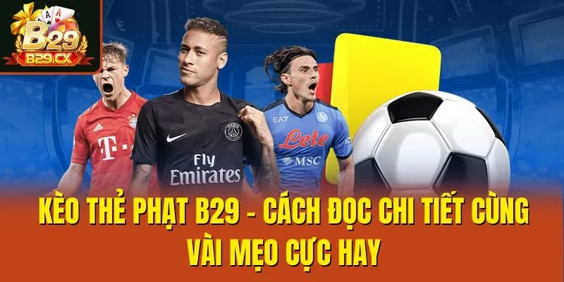 Kèo Thẻ Phạt B29 - Cách Đọc Chi Tiết Cùng Vài Mẹo Cực Hay