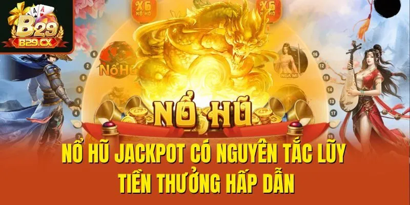 Nổ hũ jackpot có nguyên tắc lũy tiến thưởng hấp dẫn