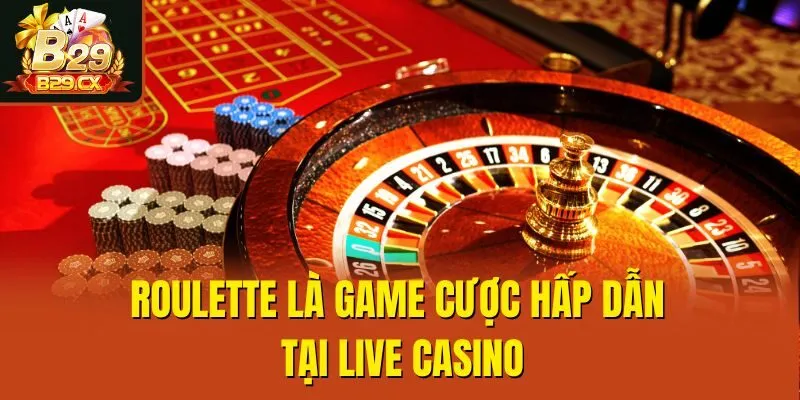 Roulette là game cược hấp dẫn tại live casino